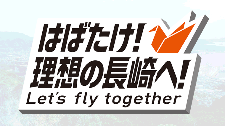 はばたけ！理想の長崎へ！ Lets fly together